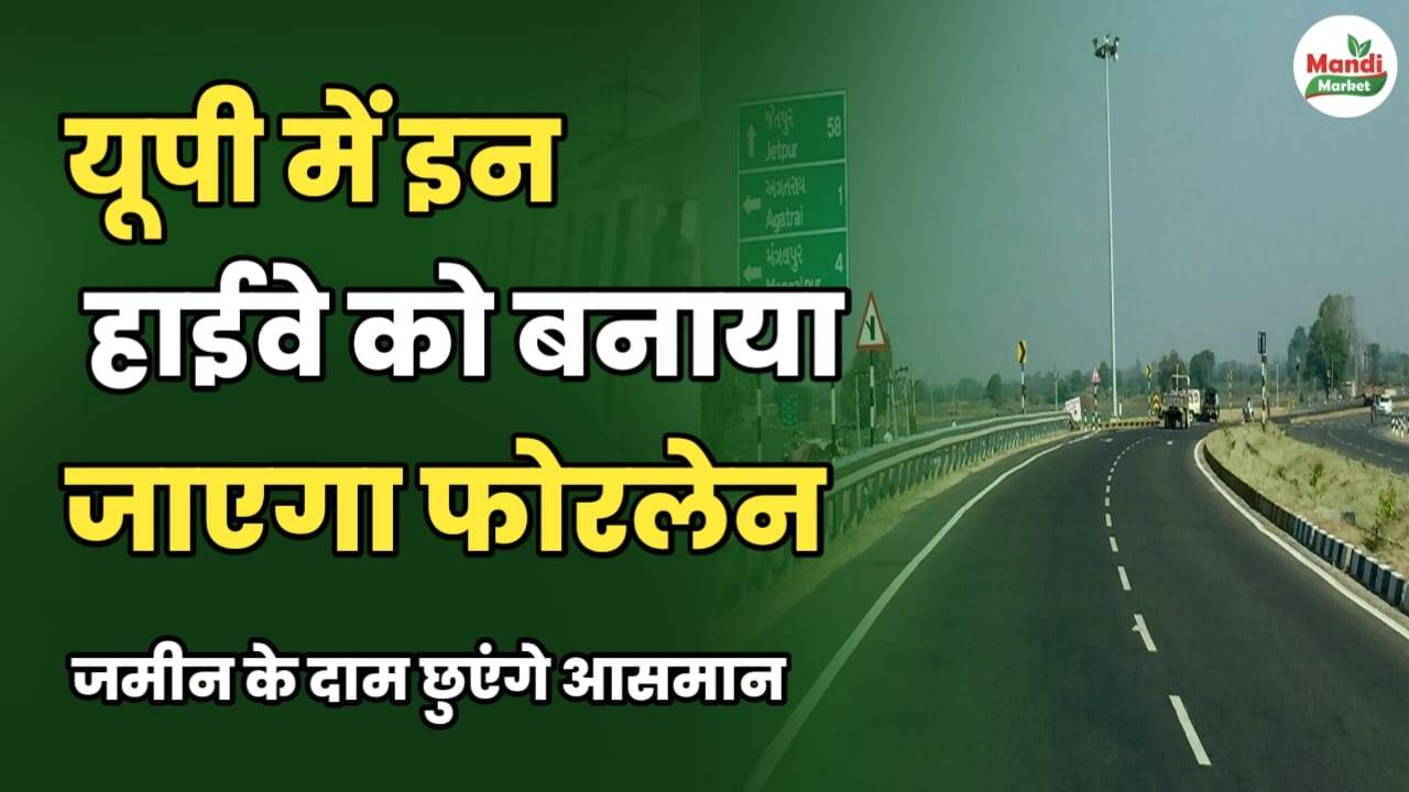 यूपी में इन हाईवे को बनाया जाएगा फोरलेन | ज़मीन के दाम छुएंगे आसमान