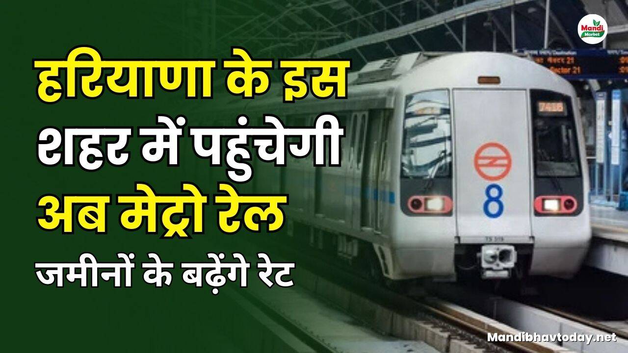 अब हरियाणा के इस शहर में पहुंचेगी मेट्रो रेल | जमीनों के बढ़ेंगे रेट