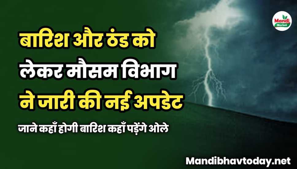 बारिश और ठंड को लेकर मौसम विभाग ने जारी की नई अपडेट | जाने कहाँ होगी बारिश कहाँ पड़ेंगे ओले