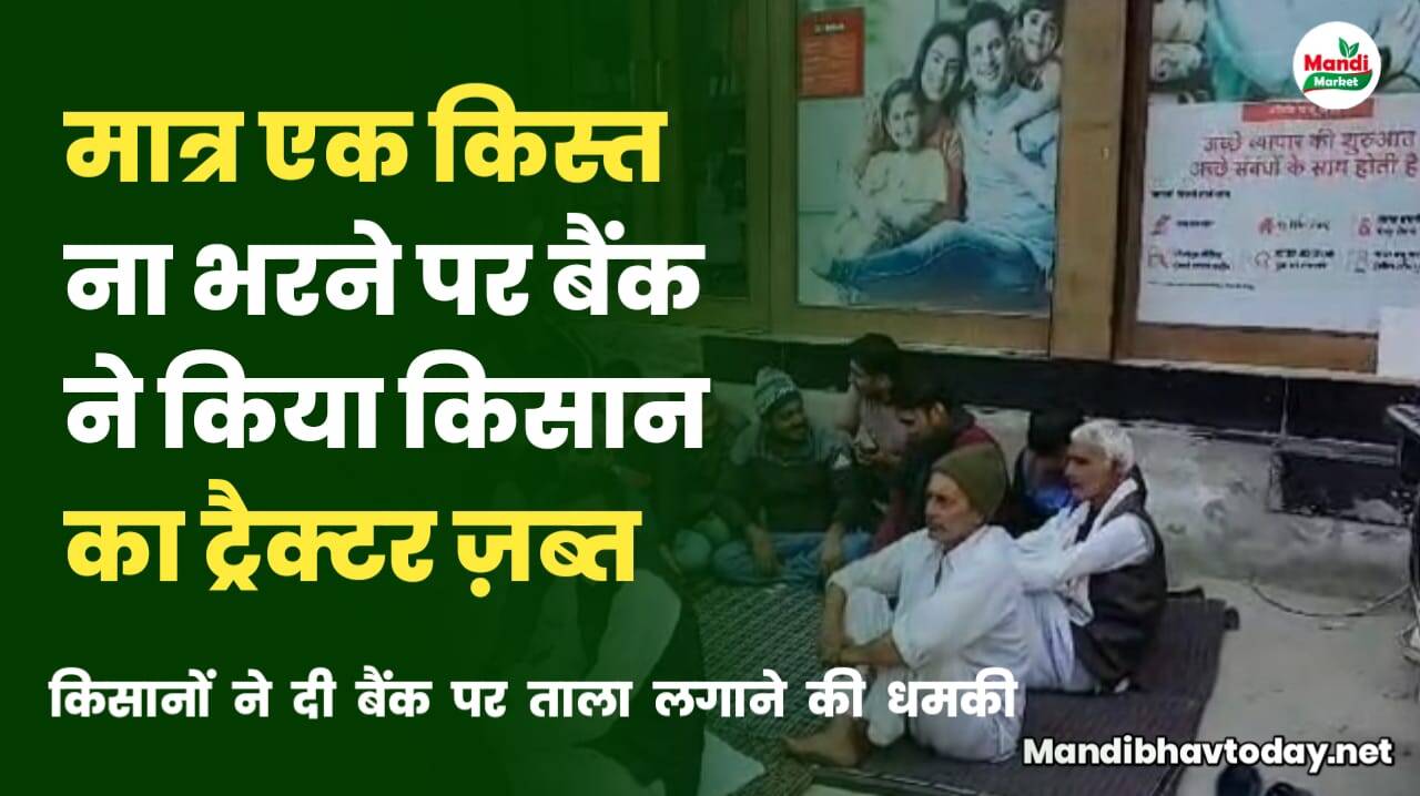 मात्र एक किस्त ना भरने पर बैंक ने किया किसान का ट्रैक्टर जब्त | किसानों ने बैंक पर ताला लगाने की दी धमकी | जाने पूरी खबर