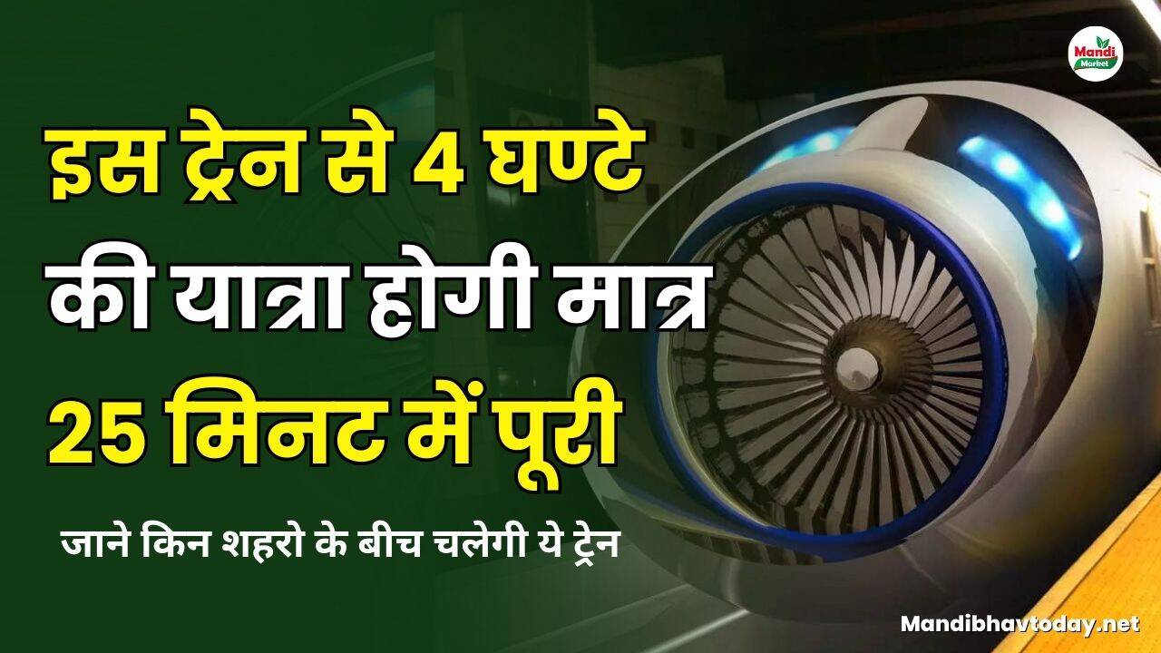 इस ट्रेन से 4 घण्टे की यात्रा होगी मात्र 25 मिनट में पूरी | जाने किन शहरो के बीच चलेगी ये ट्रेन