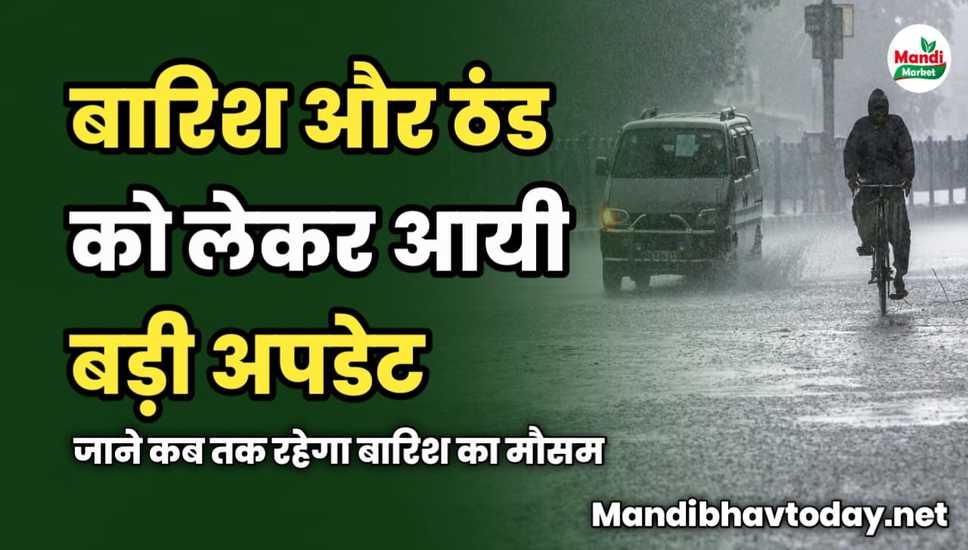 बारिश और ठंड को लेकर आयी बड़ी अपडेट | जाने कब तक रहेगा बारिश का मौसम