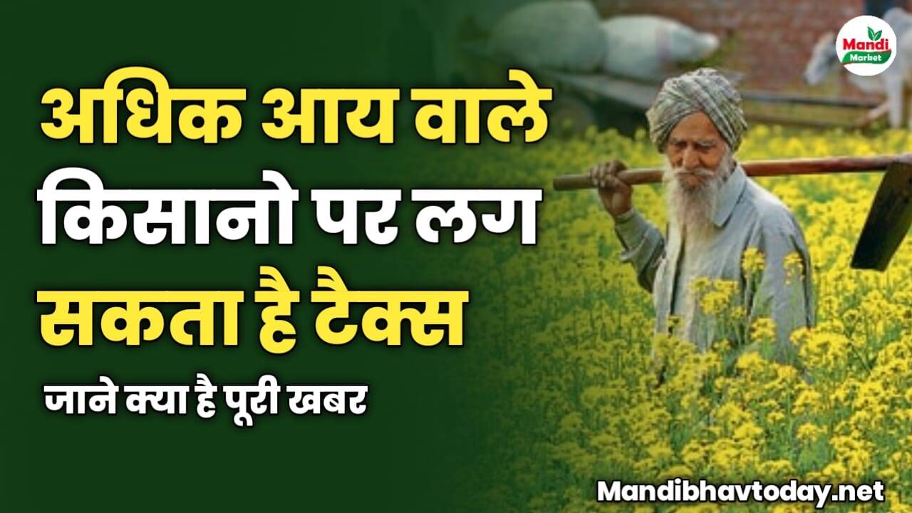 अधिक आय वाले किसानो पर लग सकता है टैक्स | जाने पूरी खबर