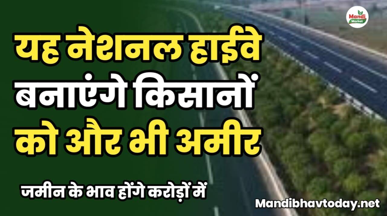 यह नेशनल हाईवे बनाएंगे किसानों को अमीर, जमीन के भाव होंगे करोड़ों में