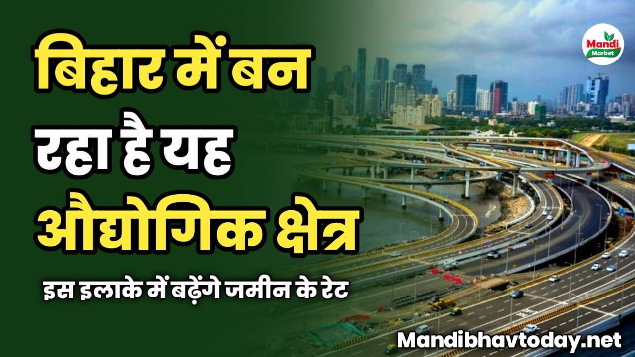 बिहार में बन रहा है यह औद्योगिक क्षेत्र | इस इलाके में बढ़ेंगे जमीन के रेट
