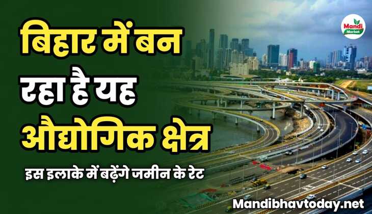 बिहार में बन रहा है यह औद्योगिक क्षेत्र | इस इलाके में बढ़ेंगे जमीन के रेट