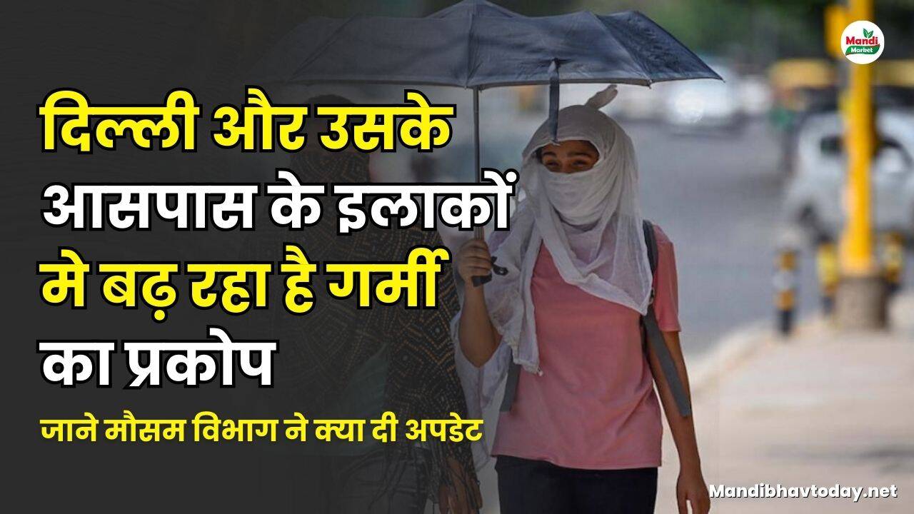 दिल्ली और उसके आसपास के इलाकों मे बढ़ रहा है गर्मी का प्रकोप | जाने मौसम विभाग ने क्या दी अपडेट