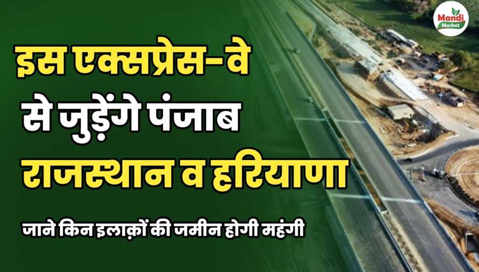 इस एक्सप्रेस-वे से जुड़ेंगे पंजाब, राजस्थान और हरियाणा | जानें किन इलाकों की ज़मीन होगी महंगी