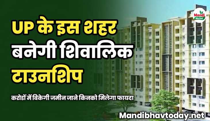 UP के इस शहर बनेगी शिवालिक टाउनशिप | करोडों में बिकेगी जमीन | जाने किनको मिलेगा फायदा