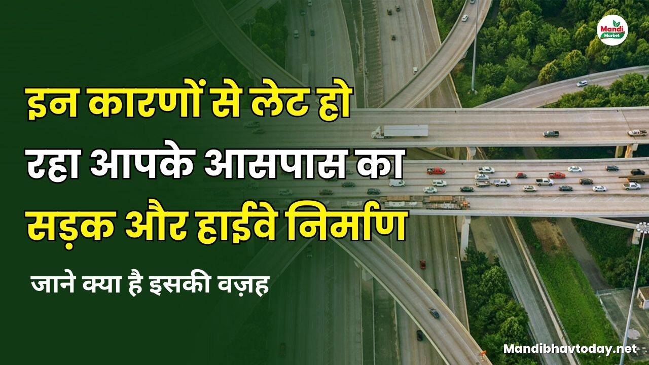 इन कारणों से लेट हो रहा आपके आसपास का सड़क और हाईवे निर्माण | जाने क्या है इसकी वज़ह