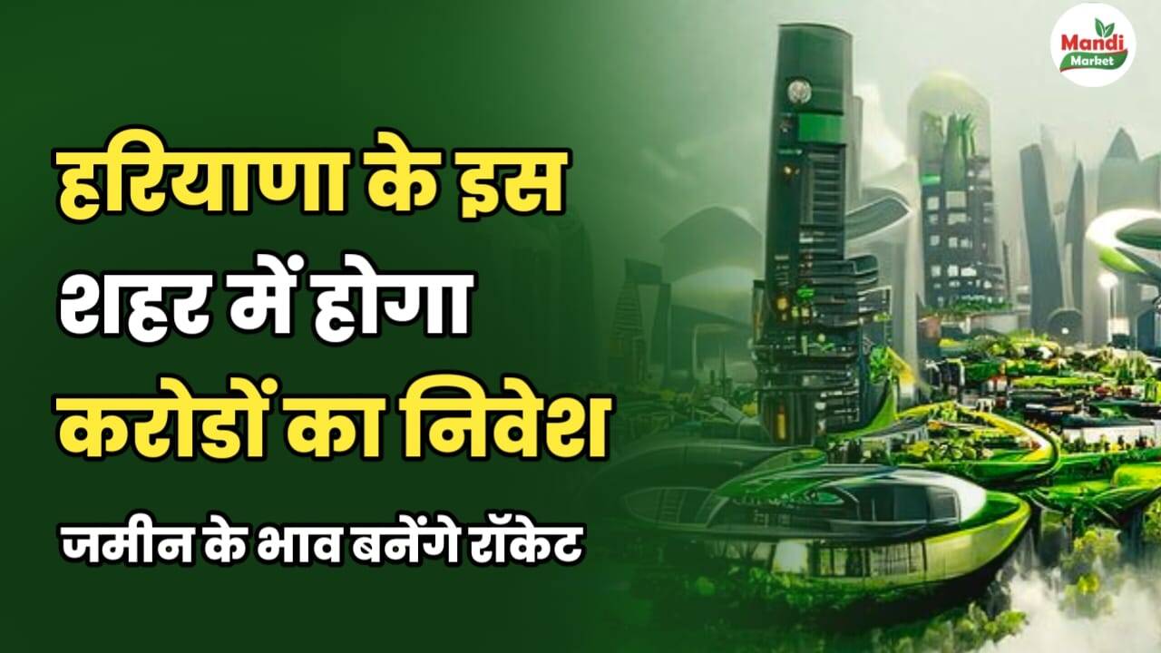हरियाणा के इस शहर में होगा करोड़ों का निवेश | जमीन के भाव बनेंगे रॉकेट।