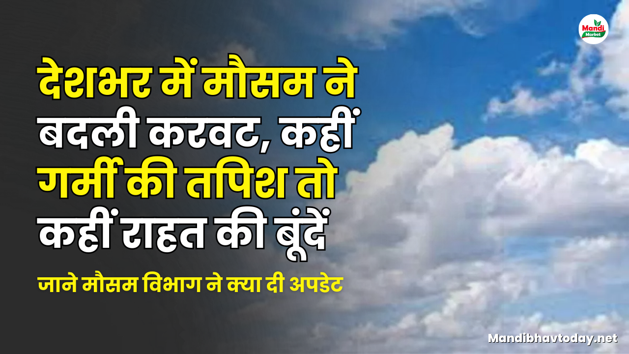 देशभर में मौसम ने बदली करवट, कहीं गर्मी की तपिश तो कहीं राहत की बूंदें | जाने मौसम विभाग ने क्या दी अपडेट