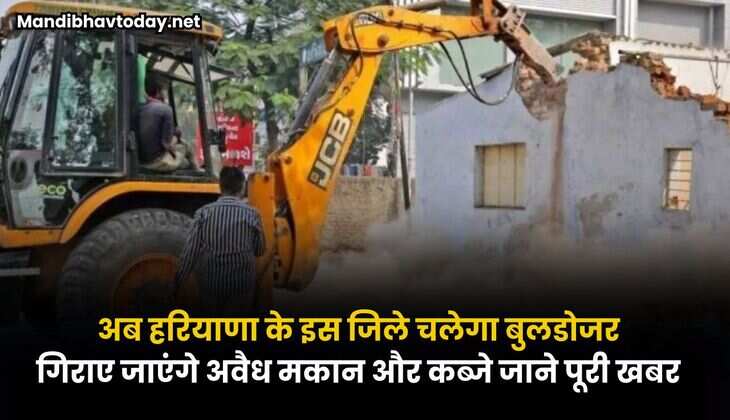 अब हरियाणा के इस जिले चलेगा बुलडोजर | गिराए जाएंगे अवैध मकान और कब्जे | जाने पूरी खबर