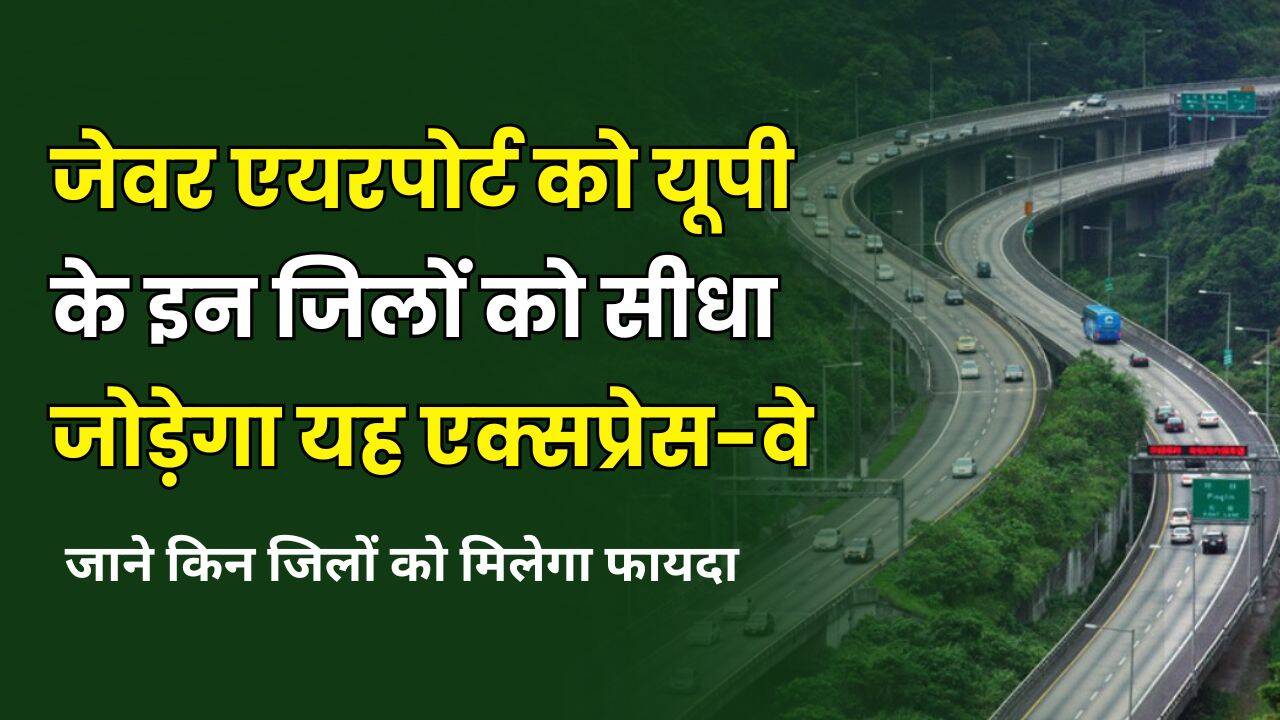 जेवर एयरपोर्ट को यूपी के इन जिलों को सीधा जोड़ेगा यह एक्सप्रेस-वे | जाने किन जिलों को मिलेगा फायदा
